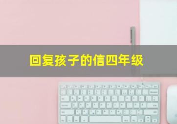 回复孩子的信四年级