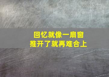 回忆就像一扇窗推开了就再难合上