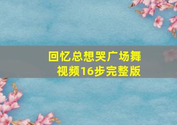 回忆总想哭广场舞视频16步完整版