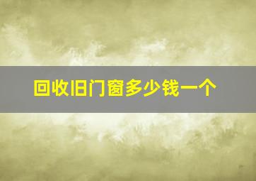 回收旧门窗多少钱一个