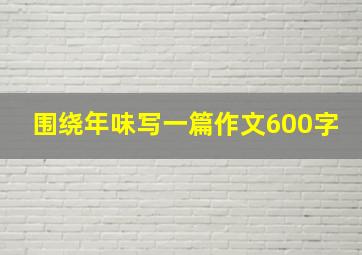 围绕年味写一篇作文600字