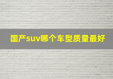 国产suv哪个车型质量最好