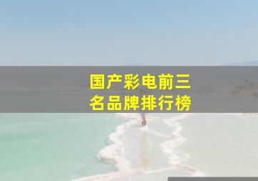 国产彩电前三名品牌排行榜