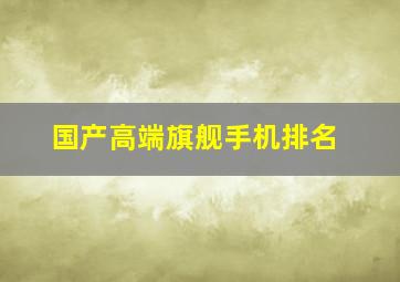 国产高端旗舰手机排名