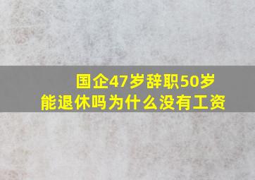 国企47岁辞职50岁能退休吗为什么没有工资