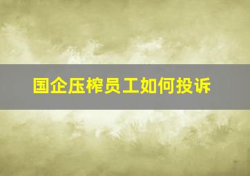 国企压榨员工如何投诉