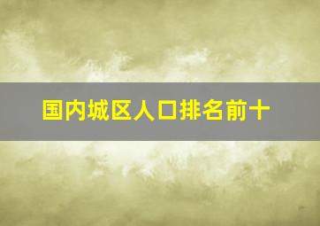 国内城区人口排名前十