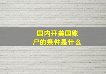 国内开美国账户的条件是什么