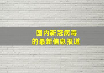 国内新冠病毒的最新信息报道