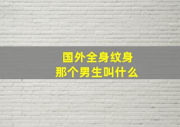 国外全身纹身那个男生叫什么