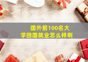 国外前100名大学回国就业怎么样啊