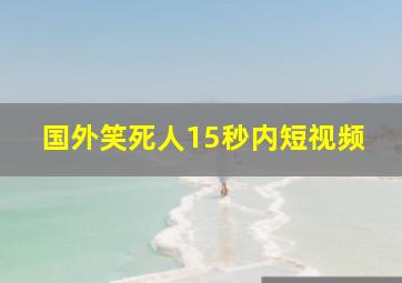 国外笑死人15秒内短视频