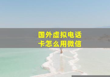 国外虚拟电话卡怎么用微信