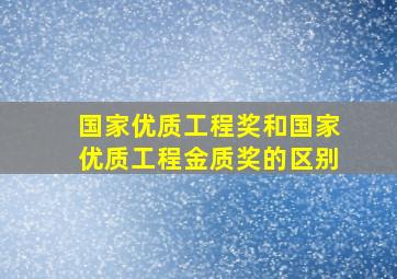 国家优质工程奖和国家优质工程金质奖的区别