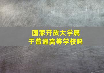 国家开放大学属于普通高等学校吗