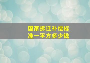 国家拆迁补偿标准一平方多少钱