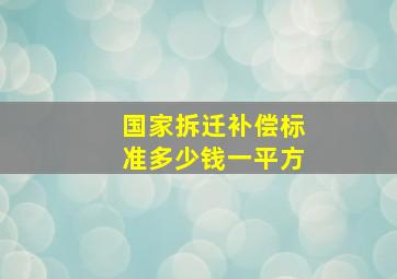 国家拆迁补偿标准多少钱一平方