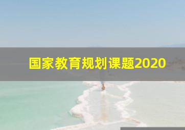 国家教育规划课题2020