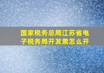 国家税务总局江苏省电子税务局开发票怎么开