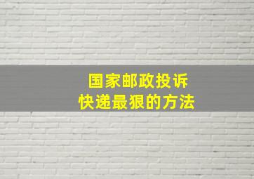 国家邮政投诉快递最狠的方法