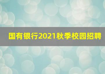 国有银行2021秋季校园招聘