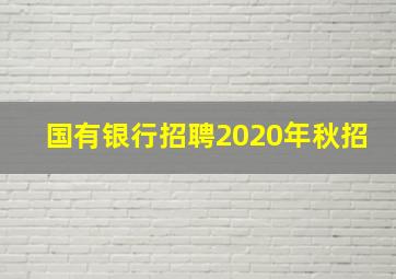 国有银行招聘2020年秋招