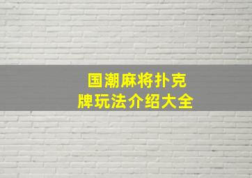 国潮麻将扑克牌玩法介绍大全