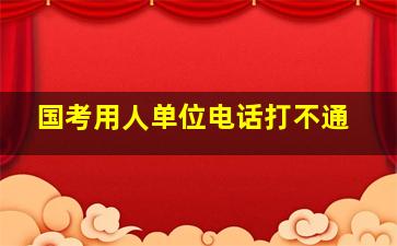 国考用人单位电话打不通