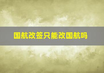 国航改签只能改国航吗