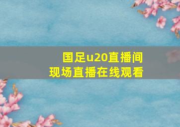 国足u20直播间现场直播在线观看