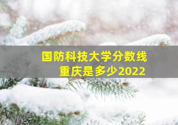 国防科技大学分数线重庆是多少2022