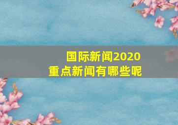 国际新闻2020重点新闻有哪些呢