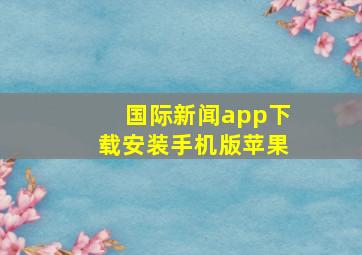 国际新闻app下载安装手机版苹果