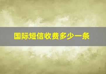 国际短信收费多少一条