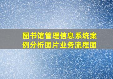 图书馆管理信息系统案例分析图片业务流程图