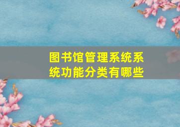 图书馆管理系统系统功能分类有哪些