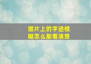 图片上的字迹模糊怎么能看清楚