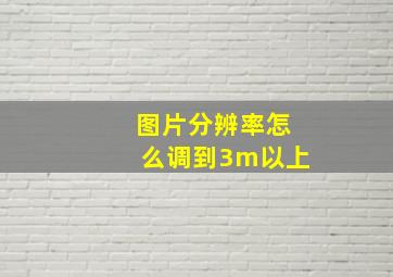 图片分辨率怎么调到3m以上