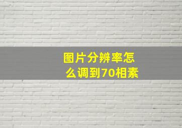 图片分辨率怎么调到70相素