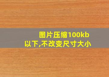 图片压缩100kb以下,不改变尺寸大小