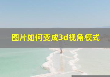 图片如何变成3d视角模式