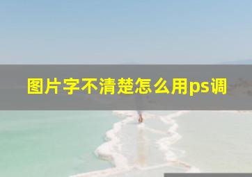 图片字不清楚怎么用ps调