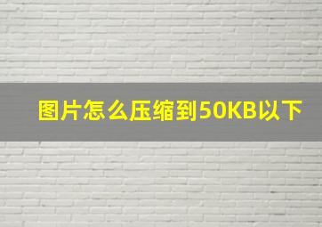 图片怎么压缩到50KB以下