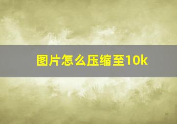 图片怎么压缩至10k