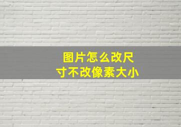 图片怎么改尺寸不改像素大小