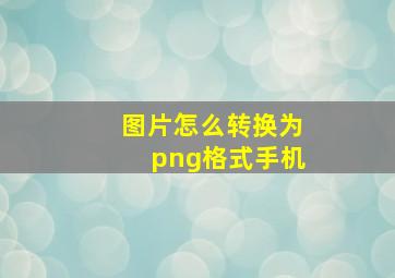 图片怎么转换为png格式手机