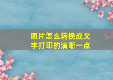 图片怎么转换成文字打印的清晰一点