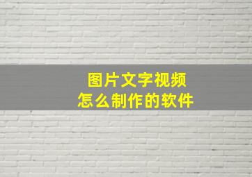 图片文字视频怎么制作的软件