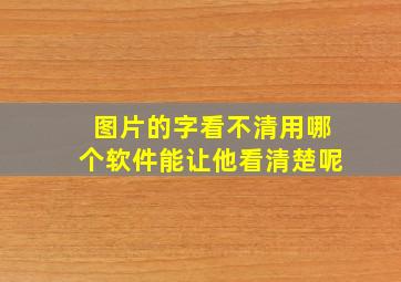 图片的字看不清用哪个软件能让他看清楚呢