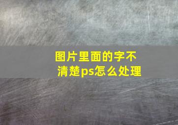 图片里面的字不清楚ps怎么处理